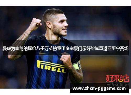 曼联为奥纳纳标价八千万英镑意甲多家豪门示好盼其重返亚平宁赛场 曼联为奥纳纳标价八千万英镑意甲多家豪门示好盼其重返亚平宁赛场