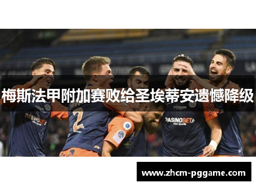 梅斯法甲附加赛败给圣埃蒂安遗憾降级 梅斯法甲附加赛败给圣埃蒂安遗憾降级