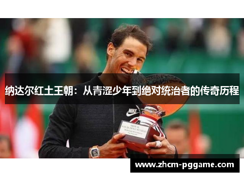 纳达尔红土王朝:从青涩少年到绝对统治者的传奇历程 纳达尔红土王朝:从青涩少年到绝对统治者的传奇历程