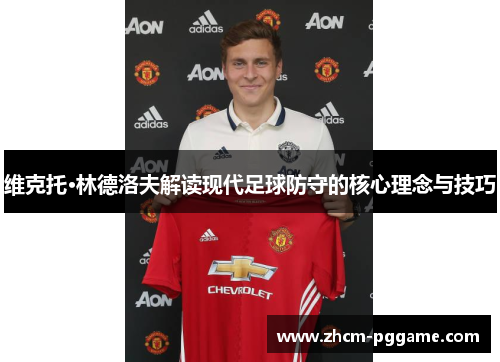 维克托·林德洛夫解读现代足球防守的核心理念与技巧