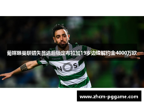葡媒曝曼联错失昆达后锁定布拉加19岁边锋解约金4000万欧