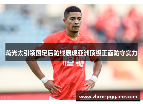 蒋光太引领国足后防线展现亚洲顶级正面防守实力