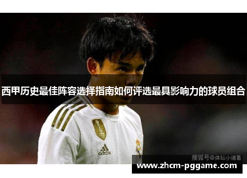 西甲历史最佳阵容选择指南如何评选最具影响力的球员组合