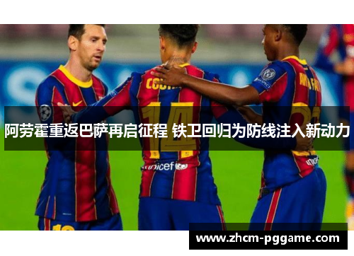 阿劳霍重返巴萨再启征程 铁卫回归为防线注入新动力