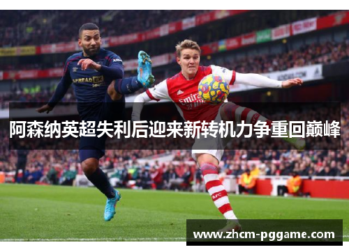 阿森纳英超失利后迎来新转机力争重回巅峰