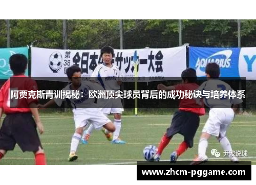 阿贾克斯青训揭秘:欧洲顶尖球员背后的成功秘诀与培养体系 阿贾克斯青训揭秘:欧洲顶尖球员背后的成功秘诀与培养体系