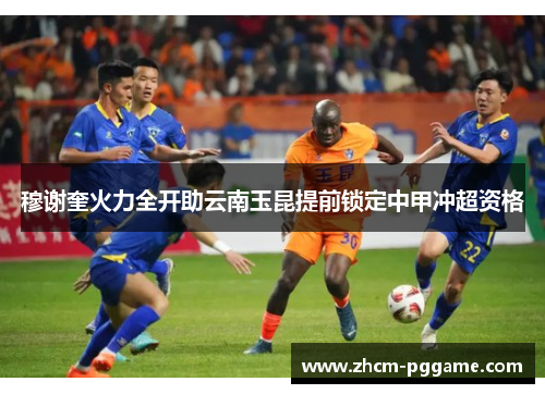 穆谢奎火力全开助云南玉昆提前锁定中甲冲超资格 穆谢奎火力全开助云南玉昆提前锁定中甲冲超资格